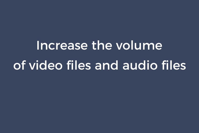 Increase the volume of video files and audio files