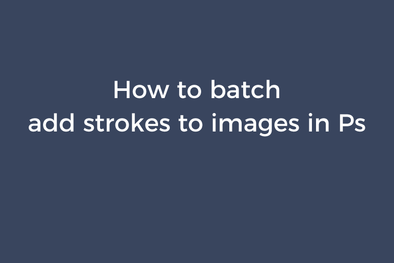 How to batch add strokes to images in Photoshop