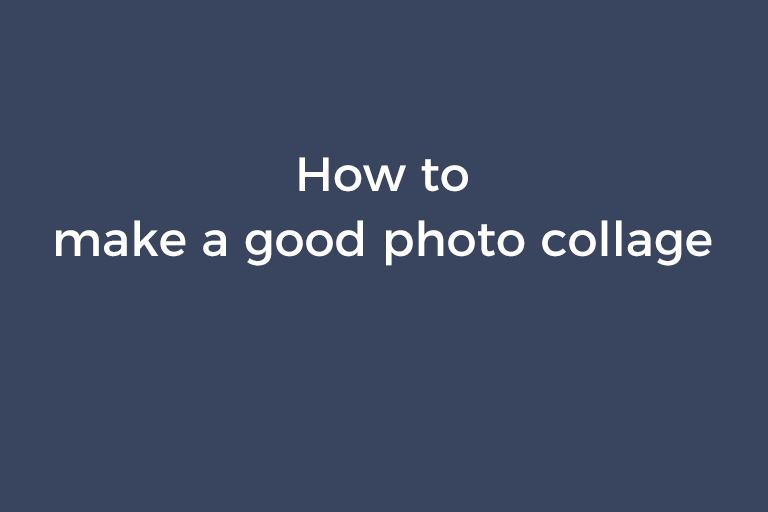 How to make a good photo collage