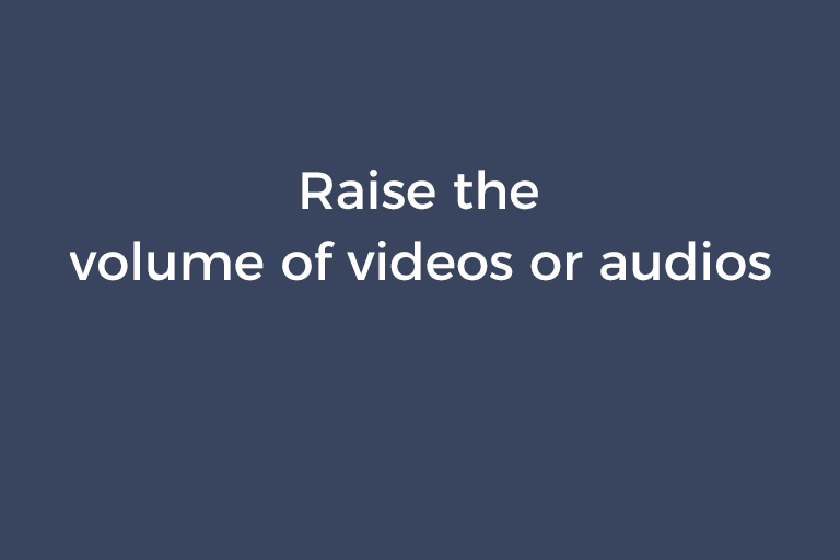 Raise the volume of videos or audios