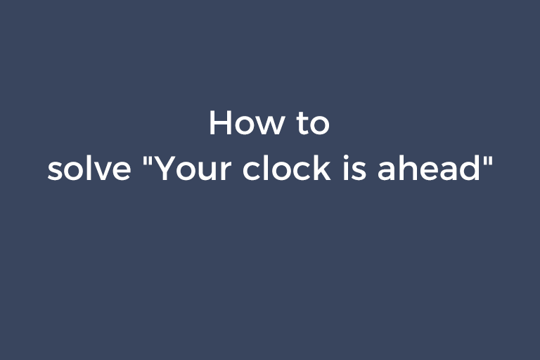 How to solve "Your clock is ahead"