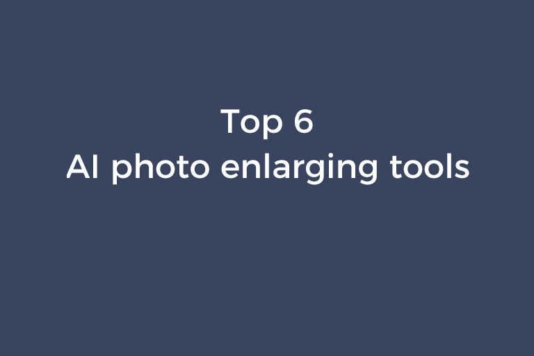 Top 6 AI photo enlarging tools